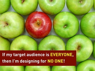 If my target audience is EVERYONE,
then I’m designing for NO ONE!
 