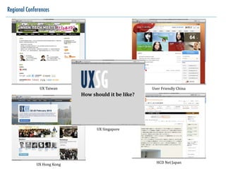 Regional Conferences




               UX	
  Taiwan                                            User	
  Friendly	
  China
                                  How	
  should	
  it	
  be	
  like?




                                            UX	
  Singapore




                                                                          HCD	
  Net	
  Japan
             UX	
  Hong	
  Kong
 