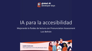 IA para la accesibilidad
Mejorando la fluidez de lectura con Pronunciation Assessment
Luis Beltrán
 