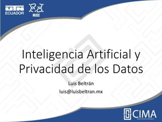 Inteligencia Artificial y
Privacidad de los Datos
Luis Beltrán
luis@luisbeltran.mx
 