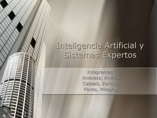 Inteligencia Artificial y
Sistemas Expertos
Integrantes:
Andueza, Andrés
Cabezó, Zaritma
Flores, Milagros
 