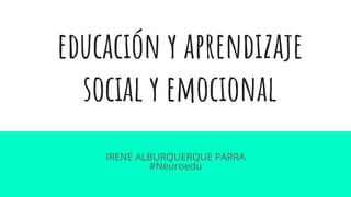 educación y aprendizaje
social y emocional
IRENE ALBURQUERQUE PARRA
#Neuroedu
 