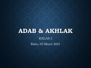ADAB & AKHLAK
KELAS 3
Rabu, 03 Maret 2021
 