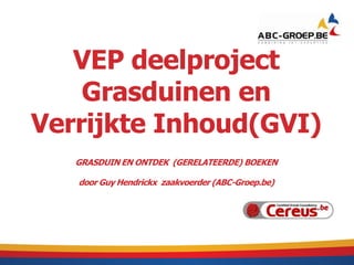 VEP deelproject
Grasduinen en
Verrijkte Inhoud(GVI)
GRASDUIN EN ONTDEK (GERELATEERDE) BOEKEN
door Guy Hendrickx zaakvoerder (ABC-Groep.be)
 