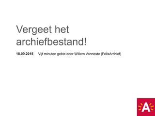 18.09.2015 Vijf minuten gekte door Willem Vanneste (FelixArchief)
Vergeet het
archiefbestand!
 