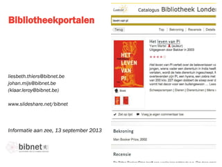 Bibliotheekportalen
Informatie aan zee, 13 september 2013
liesbeth.thiers@bibnet.be
johan.mijs@bibnet.be
(klaar.leroy@bibnet.be)
www.slideshare.net/bibnet
 