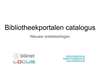 Bibliotheekportalen catalogus
Nieuwe ontwikkelingen
klaar.leroy@bibnet.be
liesbeth.thiers@bibnet.be
johan.mijs@bibnet.be
 