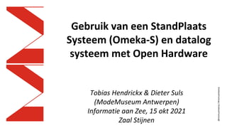 @momuantwerp
/
#momuantwerp
Gebruik van een StandPlaats
Systeem (Omeka-S) en datalog
systeem met Open Hardware
Tobias Hendrickx & Dieter Suls
(ModeMuseum Antwerpen)
Informatie aan Zee, 15 okt 2021
Zaal Stijnen
 