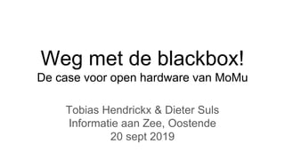 Weg met de blackbox!
De case voor open hardware van MoMu
Tobias Hendrickx & Dieter Suls
Informatie aan Zee, Oostende
20 sept 2019
 