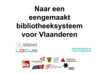 Naar een
eengemaakt
bibliotheeksysteem
voor Vlaanderen
bart.beuten@bibnet.be
johan.mijs@bibnet.be
 