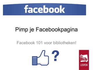 Pimp je Facebookpagina
Facebook 101 voor bibliotheken!
 
