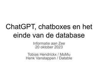 ChatGPT, chatboxes en het
einde van de database
Informatie aan Zee
20 oktober 2023
Tobias Hendrickx / MoMu
Henk Vanstappen / Datable
 