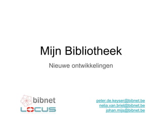 Mijn Bibliotheek
Nieuwe ontwikkelingen
peter.de.keyser@bibnet.be
nelia.van.briel@bibnet.be
johan.mijs@bibnet.be
 