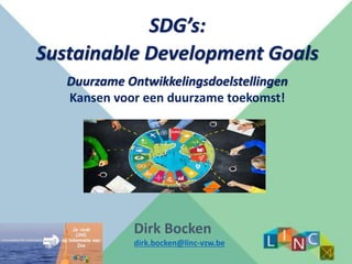 SDG’s:
Sustainable Development Goals
Dirk Bocken
dirk.bocken@linc-vzw.be
Duurzame Ontwikkelingsdoelstellingen
Kansen voor een duurzame toekomst!
 