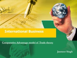 International Business


Comparative Advantage model of Trade theory


                                              Jasmeet Singh
 