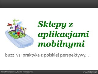 Sklepy zaplikacjami mobilnymi buzzvs  praktyka z polskiej perspektywy... Filip Miłoszewski, Kamil Janiszewski www.listonic.pl 