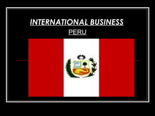 INTERNATIONAL BUSINESS
PERU
 