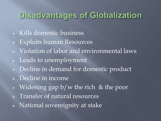  Kills domestic business
 Exploits human Resources
 Violation of labor and environmental laws
 Leads to unemployment
 Decline in demand for domestic product
 Decline in income
 Widening gap b/w the rich & the poor
 Transfer of natural resources
 National sovereignity at stake
 