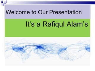 An Assignment
on
Introduction to Business
&
Bangladesh studies
Welcome to Our Presentation
It’s a Rafiqul Alam’s
Presentation
 