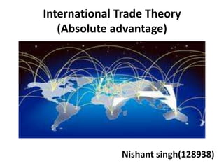 International Trade Theory
(Absolute advantage)
Nishant singh(128938)
 
