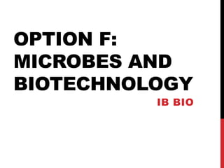 OPTION F:
MICROBES AND
BIOTECHNOLOGY
IB BIO

 