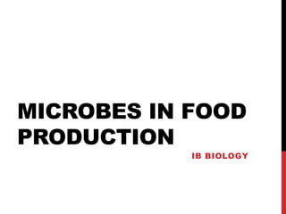 MICROBES IN FOOD
PRODUCTION
IB BIOLOGY

 