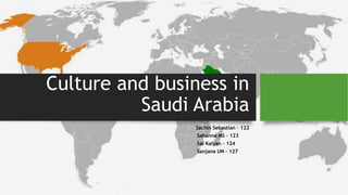 Culture and business in
Saudi Arabia
Sachin Sebastian – 122
Sahanna MS – 123
Sai Kalyan – 124
Sanjana UN – 127
 