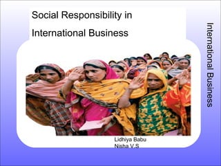 Social Responsibility in
International Business
InternationalBusiness
Lidhiya Babu
Nisha V.S
 