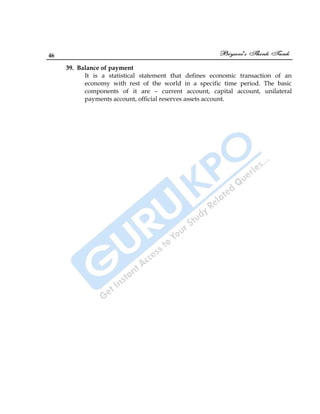 46
39. Balance of payment
It is a statistical statement that defines economic transaction of an
economy with rest of the world in a specific time period. The basic
components of it are – current account, capital account, unilateral
payments account, official reserves assets account.
 