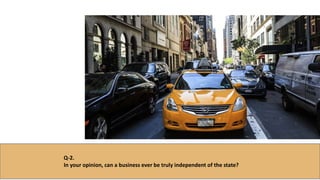 Q-2.
In your opinion, can a business ever be truly independent of the state?
 