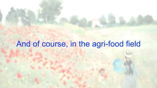 And of course, in the agri-food field
 