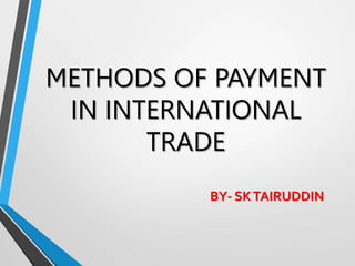 METHODS OF PAYMENT
IN INTERNATIONAL
TRADE
BY- SKTAIRUDDIN
 
