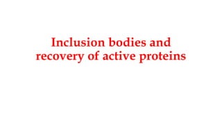 Inclusion bodies and
recovery of active proteins
 