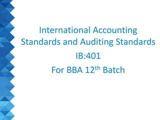 International Accounting
Standards and Auditing Standards
IB:401
For BBA 12th Batch
 