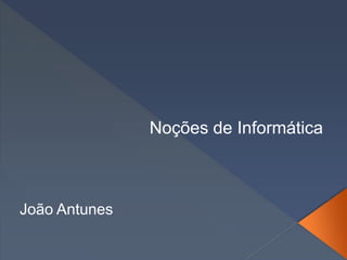 Noções de Informática
João Antunes
 