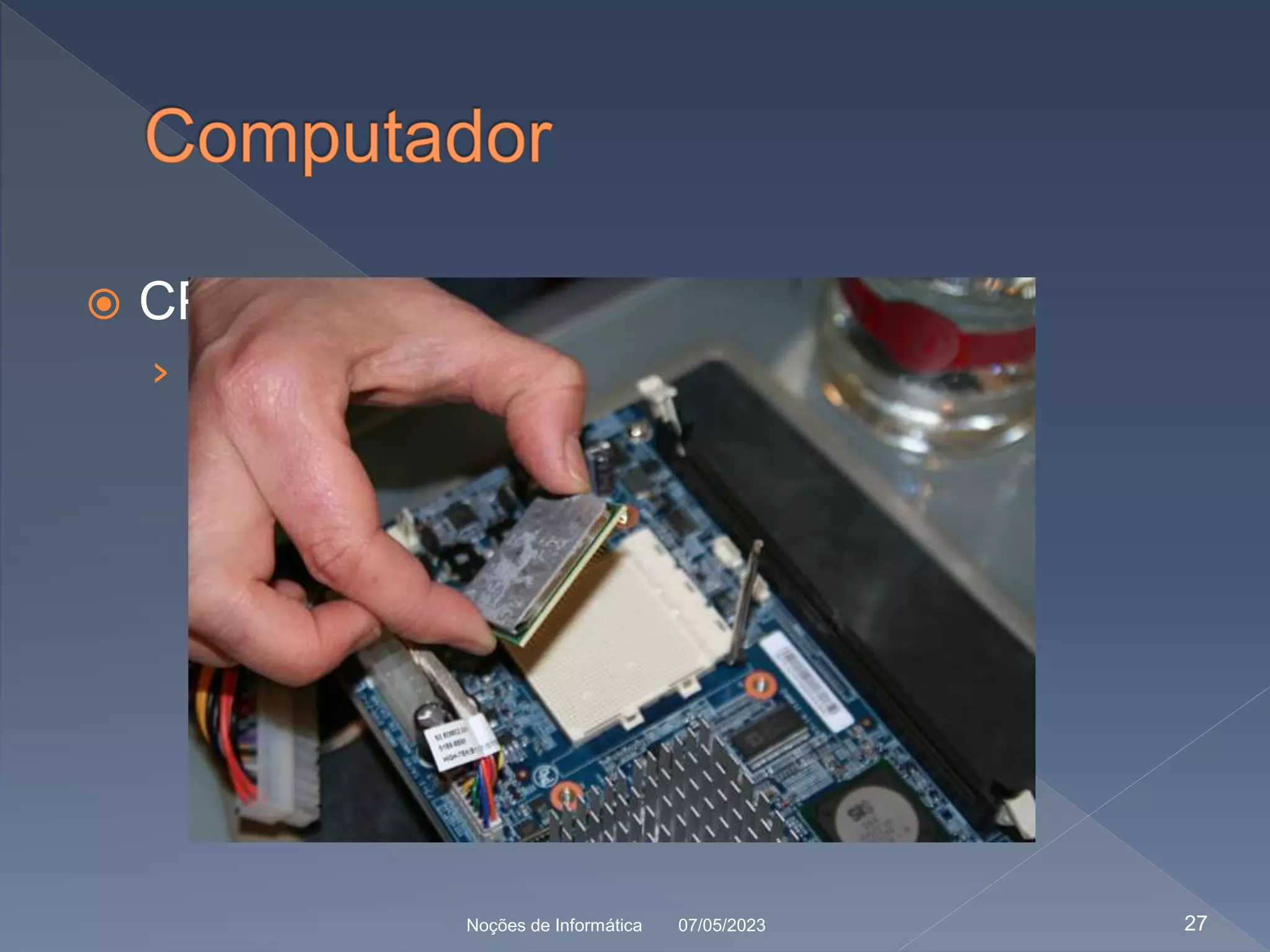  CPU
› Unidade central de processamento
07/05/2023
Noções de Informática 27
 