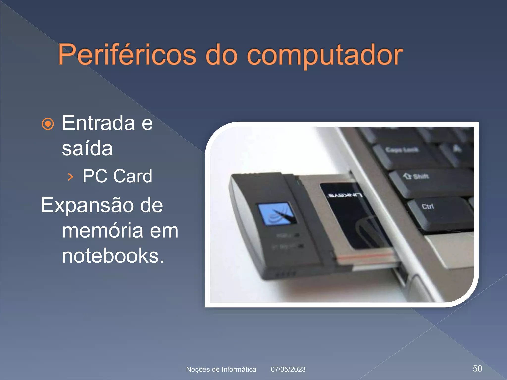  Entrada e
saída
› PC Card
Expansão de
memória em
notebooks.
07/05/2023
Noções de Informática 50
 