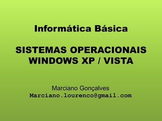 Informática Básica
SISTEMAS OPERACIONAIS
WINDOWS XP / VISTA
Marciano Gonçalves
Marciano.lourenco@gmail.com
 