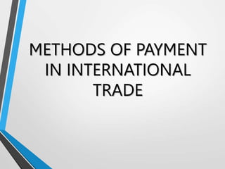 METHODS OF PAYMENT
IN INTERNATIONAL
TRADE
 