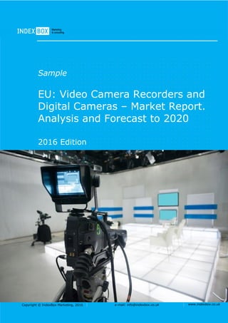 Copyright © IndexBox Marketing, 2016 e-mail: info@indexbox.co.uk www.indexbox.co.uk
Sample
EU: Video Camera Recorders and
Digital Cameras – Market Report.
Analysis and Forecast to 2020
2016 Edition
 