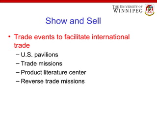Show and Sell
• Trade events to facilitate international
trade
– U.S. pavilions
– Trade missions
– Product literature center
– Reverse trade missions
 