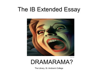 The IB Extended Essay
The Library, St. Andrew's College
DRAMARAMA?
 