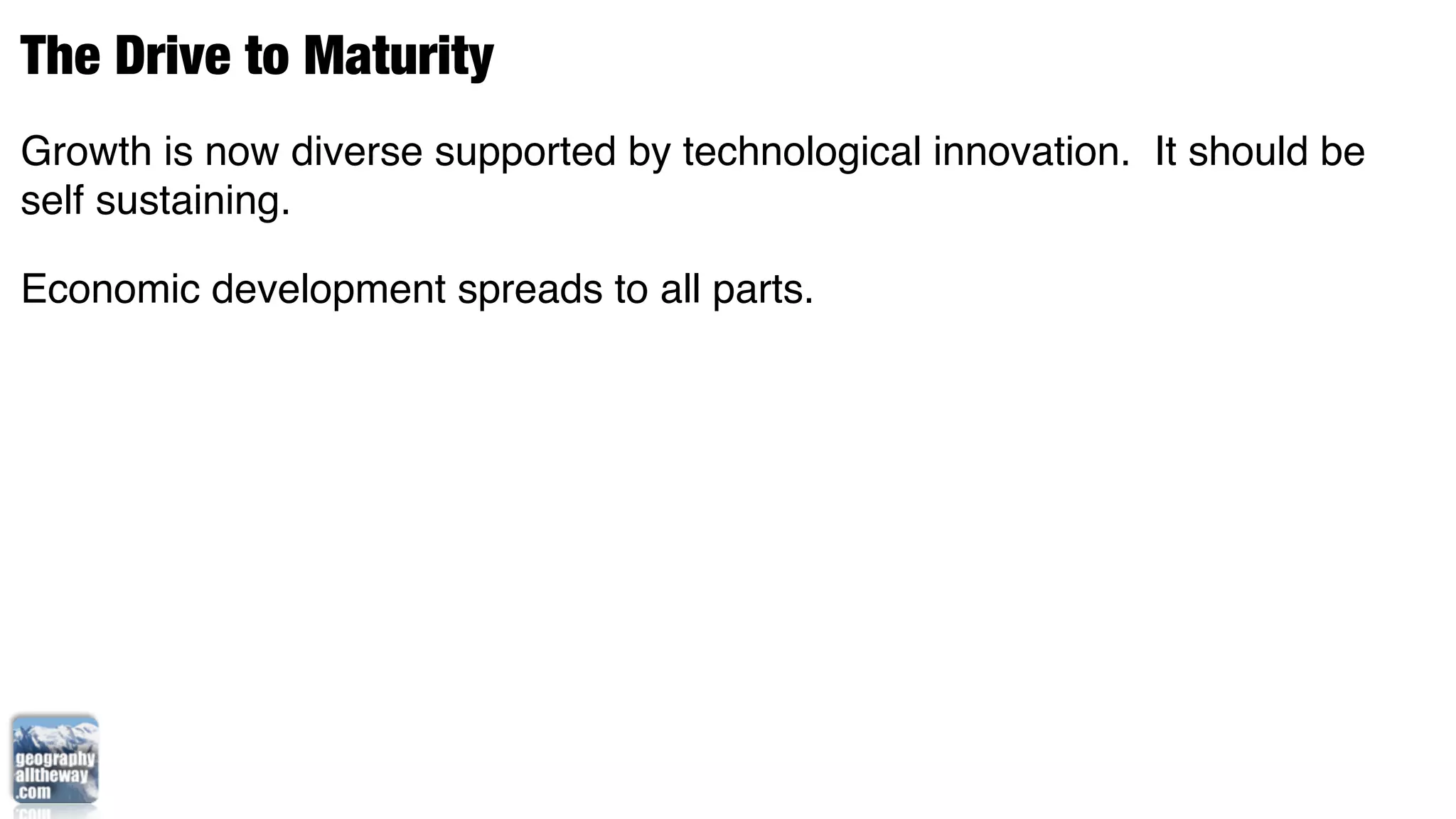 The Drive to Maturity
Growth is now diverse supported by technological innovation. It should be
self sustaining.

Economic development spreads to all parts.
 
