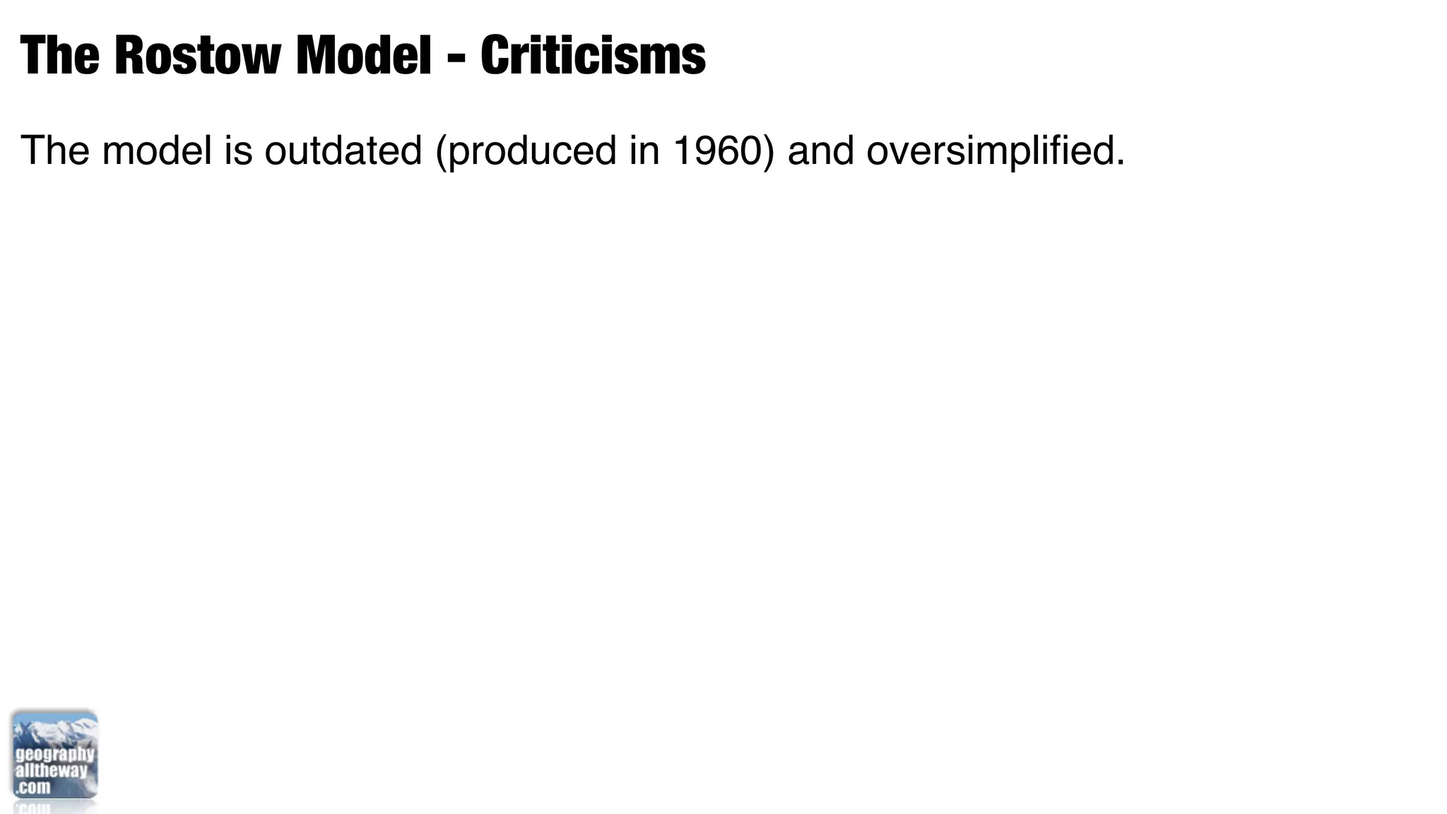 The Rostow Model - Criticisms
The model is outdated (produced in 1960) and oversimpliﬁed.
 