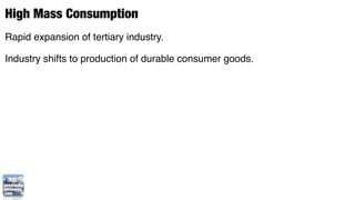 High Mass Consumption
Rapid expansion of tertiary industry.

Industry shifts to production of durable consumer goods.
 