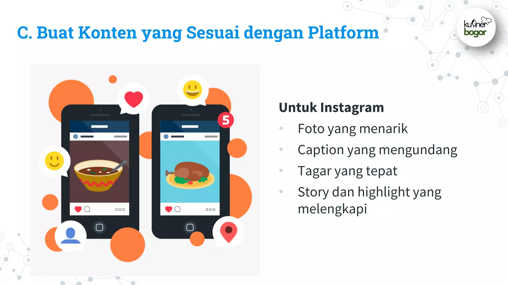 C. Buat Konten yang Sesuai dengan Platform
Untuk Instagram
• Foto yang menarik
• Caption yang mengundang
• Tagar yang tepat
• Story dan highlight yang
melengkapi
 