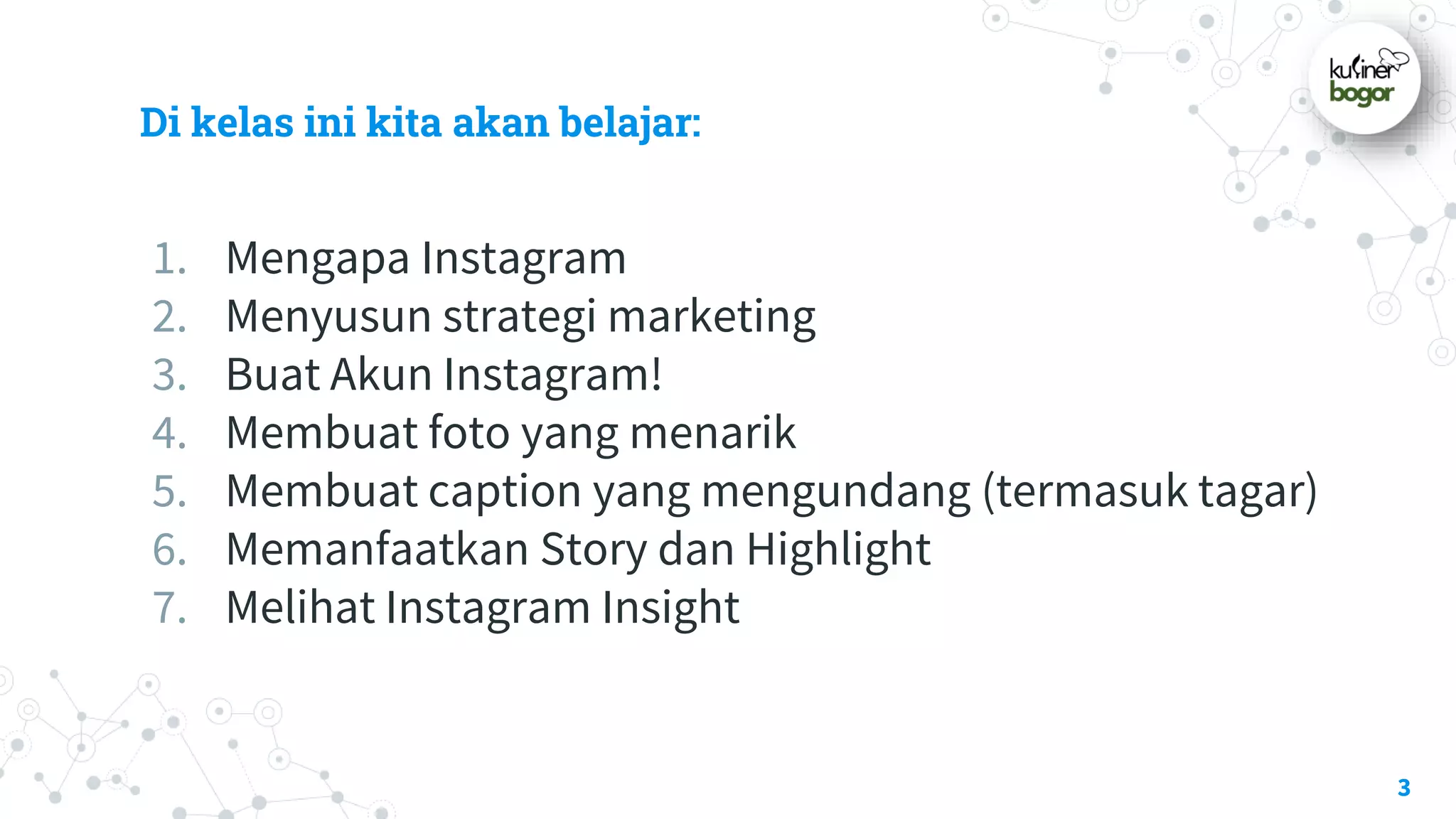 Di kelas ini kita akan belajar:
1. Mengapa Instagram
2. Menyusun strategi marketing
3. Buat Akun Instagram!
4. Membuat foto yang menarik
5. Membuat caption yang mengundang (termasuk tagar)
6. Memanfaatkan Story dan Highlight
7. Melihat Instagram Insight
3
 