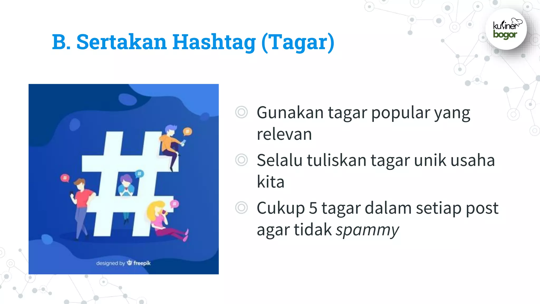 B. Sertakan Hashtag (Tagar)
◎ Gunakan tagar popular yang
relevan
◎ Selalu tuliskan tagar unik usaha
kita
◎ Cukup 5 tagar dalam setiap post
agar tidak spammy
 