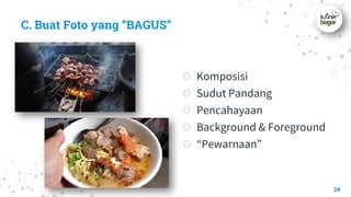 C. Buat Foto yang “BAGUS”
◎ Komposisi
◎ Sudut Pandang
◎ Pencahayaan
◎ Background & Foreground
◎ “Pewarnaan”
24
 