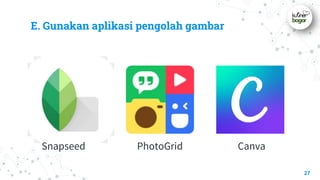 E. Gunakan aplikasi pengolah gambar
27
Snapseed PhotoGrid Canva
 